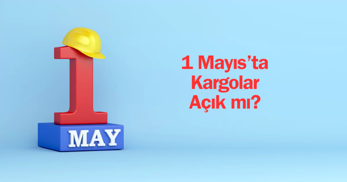 1 Mayıs Kargolar Açık mı? 1 Mayıs'ta Kargolar Çalışıyor mu?