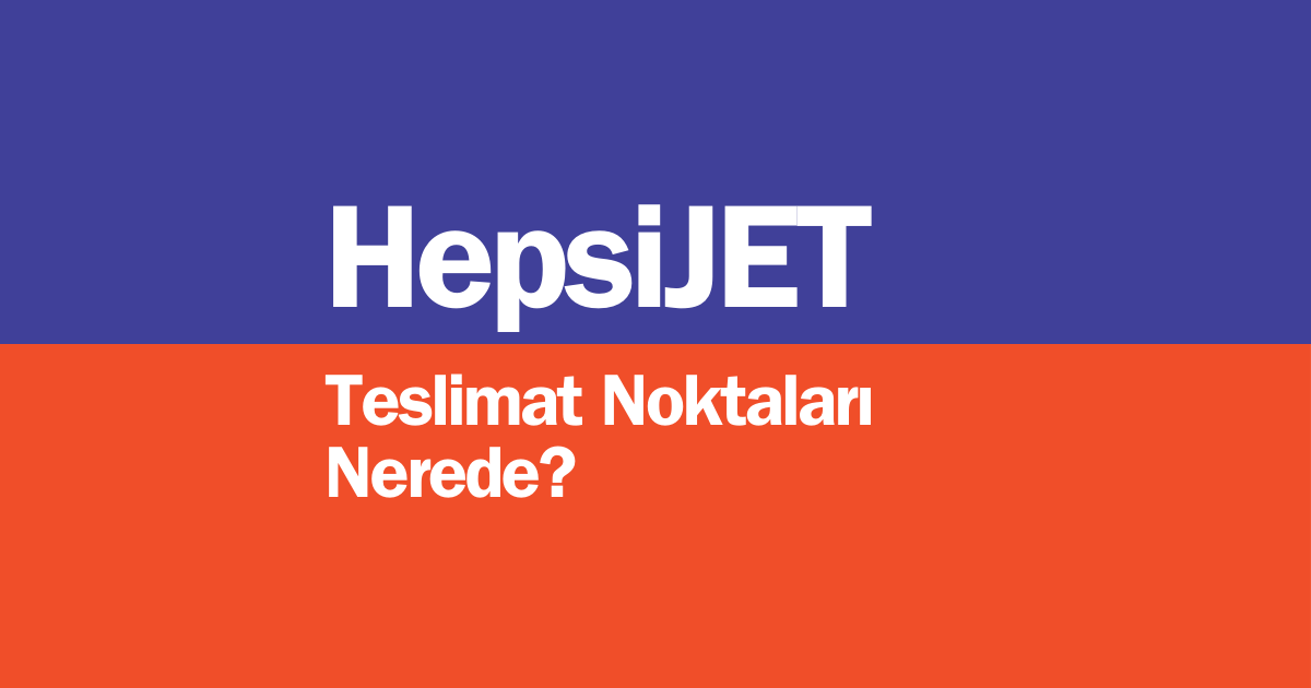 HepsiJET teslimat noktası nerede? En yakın HepsiJET teslimat şubesi nasıl bulunur? HepsiJET teslimat süresi ne kadar? Hepsimat ile aynı şey mi?